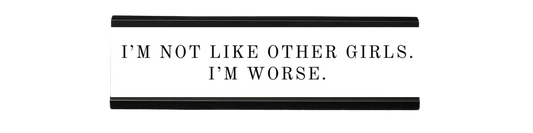 i’m not like other girls. i’m worse. | dramatically disengaged desk sign