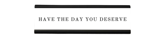 have the day you deserve | dramatically disengaged desk sign