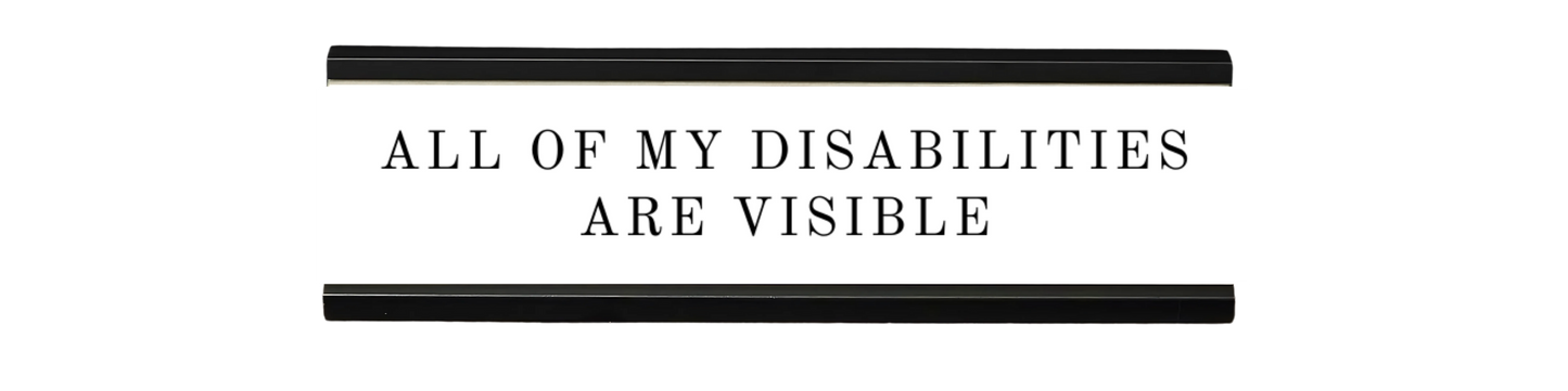 all of my disabilities are visible | dramatically disengaged desk sign