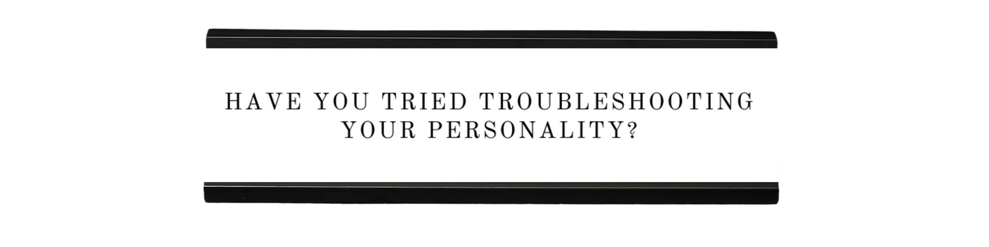 have you tried troubleshooting your personality? | dramatically disengaged desk sign