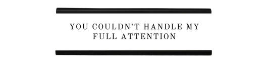 you couldn't handle my full attention | dramatically disengaged desk sign