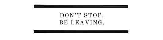 don't stop. be leaving. | dramatically disengaged desk sign