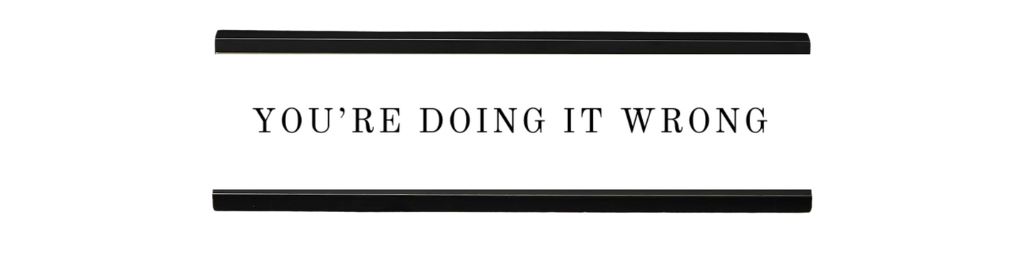 you're doing it wrong | dramatically disengaged desk sign