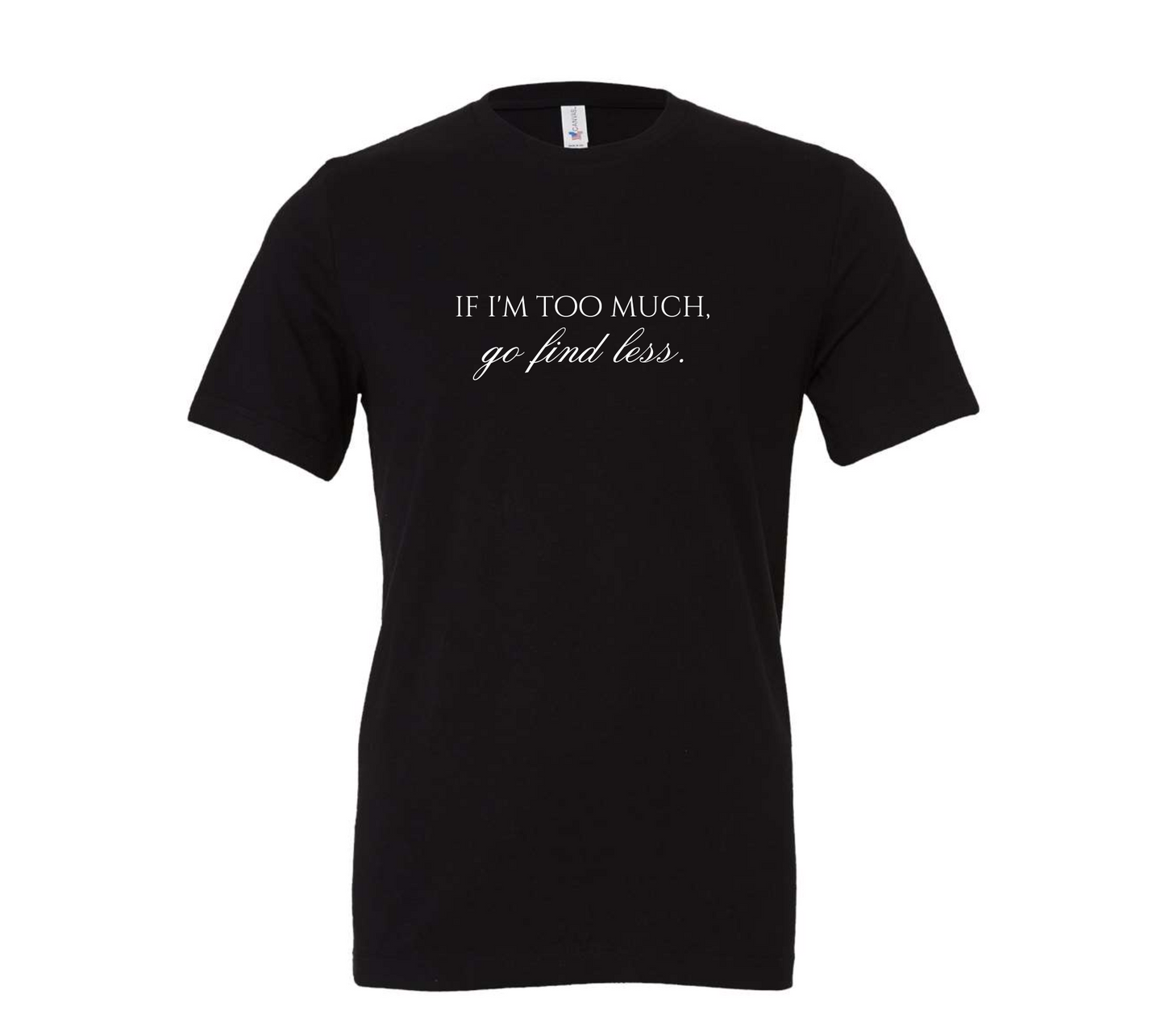 if i'm too much, go find less | irreverent minimalist tee