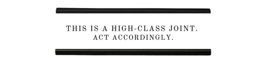 this is a high-class joint. act accordingly. | dramatically disengaged desk sign