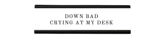 down bad, crying at my desk (taylor's version) | dramatically disengaged desk sign