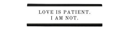 love is patient. i am not. | dramatically disengaged desk sign
