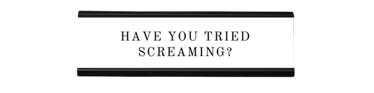 have you tried screaming? | dramatically disengaged desk sign